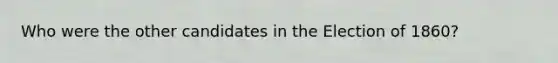 Who were the other candidates in the Election of 1860?