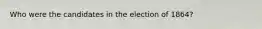 Who were the candidates in the election of 1864?