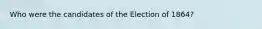 Who were the candidates of the Election of 1864?