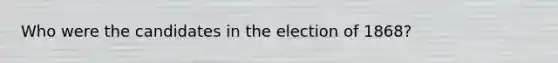 Who were the candidates in the election of 1868?