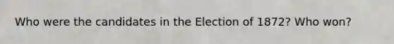 Who were the candidates in the Election of 1872? Who won?