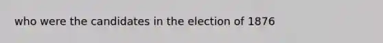 who were the candidates in the election of 1876