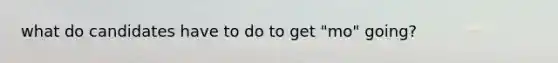what do candidates have to do to get "mo" going?