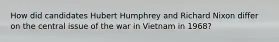 How did candidates Hubert Humphrey and Richard Nixon differ on the central issue of the war in Vietnam in 1968?