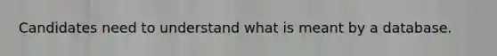 Candidates need to understand what is meant by a database.