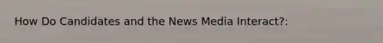 How Do Candidates and the News Media Interact?: