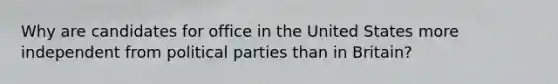 Why are candidates for office in the United States more independent from political parties than in Britain?