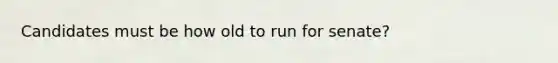 Candidates must be how old to run for senate?