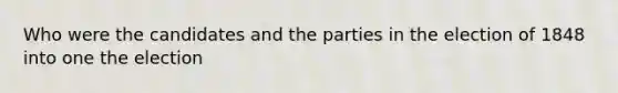 Who were the candidates and the parties in the election of 1848 into one the election