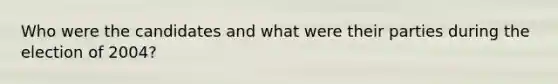 Who were the candidates and what were their parties during the election of 2004?