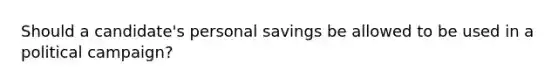 Should a candidate's personal savings be allowed to be used in a political campaign?