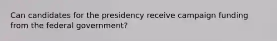 Can candidates for the presidency receive campaign funding from the federal government?