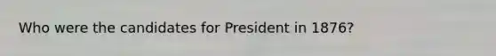 Who were the candidates for President in 1876?