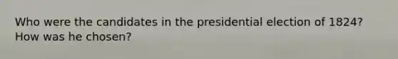 Who were the candidates in the presidential election of 1824? How was he chosen?