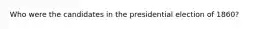 Who were the candidates in the presidential election of 1860?