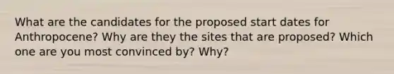 What are the candidates for the proposed start dates for Anthropocene? Why are they the sites that are proposed? Which one are you most convinced by? Why?