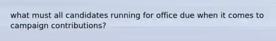 what must all candidates running for office due when it comes to campaign contributions?