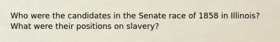 Who were the candidates in the Senate race of 1858 in Illinois? What were their positions on slavery?