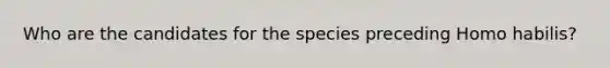 Who are the candidates for the species preceding Homo habilis?