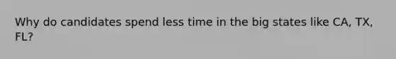 Why do candidates spend less time in the big states like CA, TX, FL?