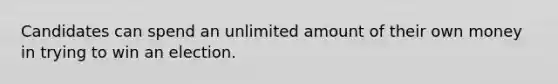 Candidates can spend an unlimited amount of their own money in trying to win an election.