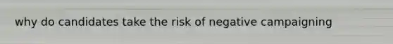 why do candidates take the risk of negative campaigning