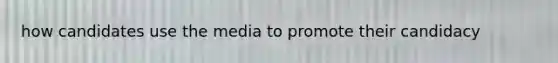how candidates use the media to promote their candidacy