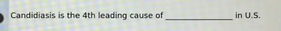 Candidiasis is the 4th leading cause of _________________ in U.S.