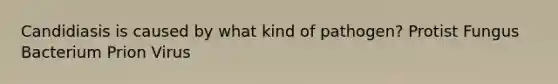 Candidiasis is caused by what kind of pathogen? Protist Fungus Bacterium Prion Virus