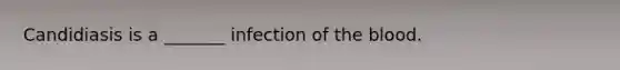 Candidiasis is a _______ infection of the blood.