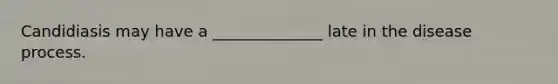 Candidiasis may have a ______________ late in the disease process.