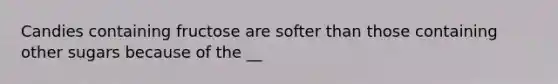 Candies containing fructose are softer than those containing other sugars because of the __