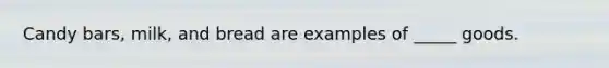 Candy bars, milk, and bread are examples of _____ goods.