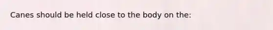Canes should be held close to the body on the: