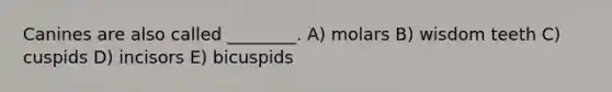 Canines are also called ________. A) molars B) wisdom teeth C) cuspids D) incisors E) bicuspids