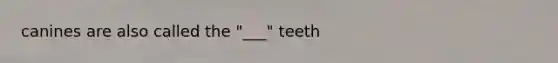 canines are also called the "___" teeth