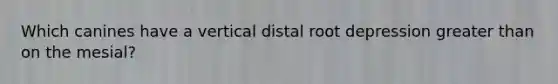 Which canines have a vertical distal root depression greater than on the mesial?