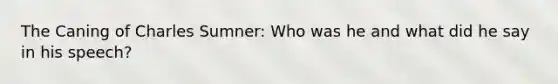 The Caning of Charles Sumner: Who was he and what did he say in his speech?