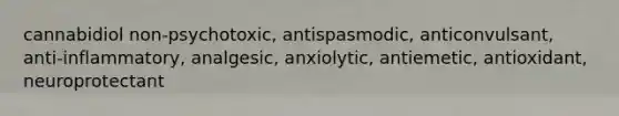 cannabidiol non-psychotoxic, antispasmodic, anticonvulsant, anti-inflammatory, analgesic, anxiolytic, antiemetic, antioxidant, neuroprotectant