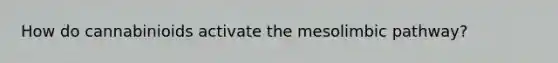 How do cannabinioids activate the mesolimbic pathway?