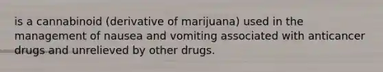 is a cannabinoid (derivative of marijuana) used in the management of nausea and vomiting associated with anticancer drugs and unrelieved by other drugs.