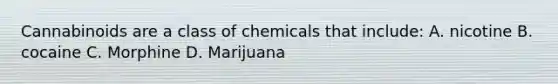 Cannabinoids are a class of chemicals that include: A. nicotine B. cocaine C. Morphine D. Marijuana