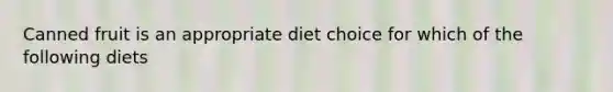 Canned fruit is an appropriate diet choice for which of the following diets