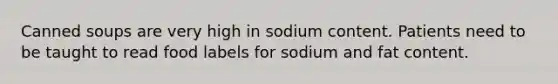 Canned soups are very high in sodium content. Patients need to be taught to read food labels for sodium and fat content.