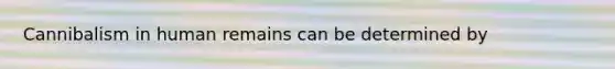 Cannibalism in human remains can be determined by