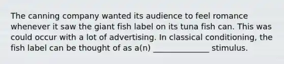 The canning company wanted its audience to feel romance whenever it saw the giant fish label on its tuna fish can. This was could occur with a lot of advertising. In <a href='https://www.questionai.com/knowledge/kI6awfNO2B-classical-conditioning' class='anchor-knowledge'>classical conditioning</a>, the fish label can be thought of as a(n) ______________ stimulus.