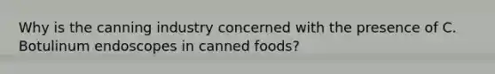 Why is the canning industry concerned with the presence of C. Botulinum endoscopes in canned foods?