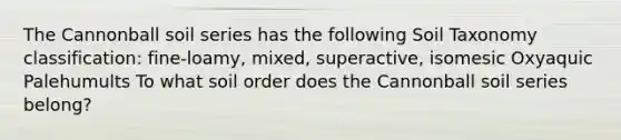 The Cannonball soil series has the following Soil Taxonomy classification: fine-loamy, mixed, superactive, isomesic Oxyaquic Palehumults To what soil order does the Cannonball soil series belong?