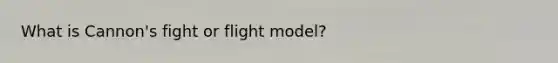 What is Cannon's fight or flight model?