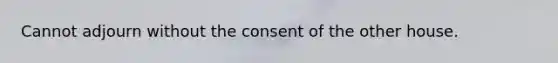 Cannot adjourn without the consent of the other house.